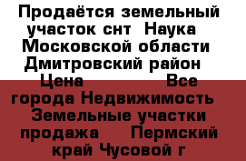 Продаётся земельный участок снт “Наука-1“Московской области, Дмитровский район › Цена ­ 260 000 - Все города Недвижимость » Земельные участки продажа   . Пермский край,Чусовой г.